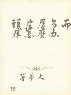 头皮屑多而且还痒怎么办