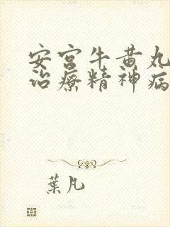 安宫牛黄丸能否治疗精神病