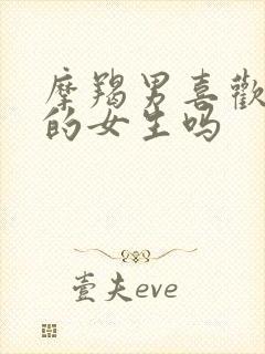 摩羯男喜欢骚气的女生吗