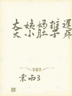 大姨妈推迟了四天小肚子疼怎么回事