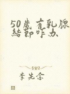 50岁有乳腺有结节咋办