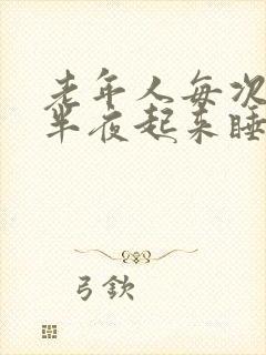 老年人每次睡着半夜起来睡不着