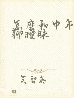 怎么和中年男人聊暧昧