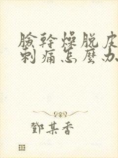 脸干燥脱皮发红刺痛怎么办