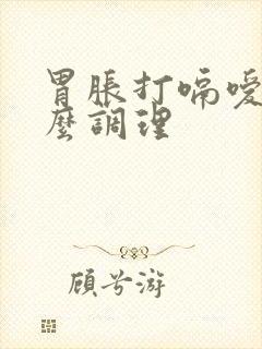 胃胀打嗝嗳气怎么调理