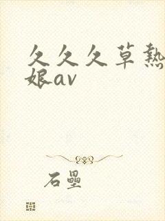 久久久草热骚姑娘av