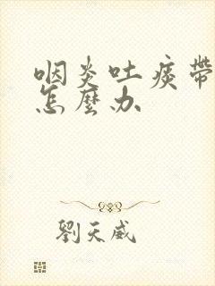 咽炎吐痰带血丝怎么办