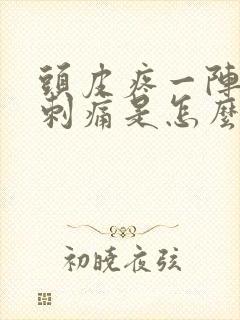 头皮疼一阵一阵刺痛是怎么回事