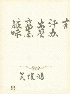 腋窝出汗有点异味怎么办