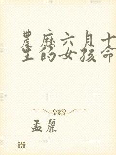 农历六月十九出生的女孩命运好吗