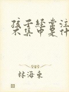 孩子经常注意力不集中是什么原因