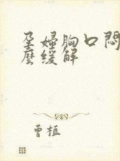 孕妇胸口闷堵怎么缓解