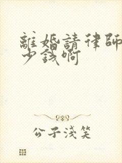 离婚请律师要多少钱啊