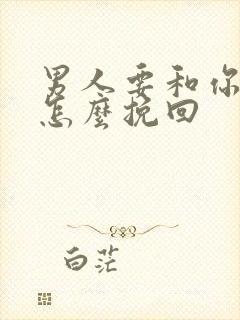 男人要和你分手怎么挽回