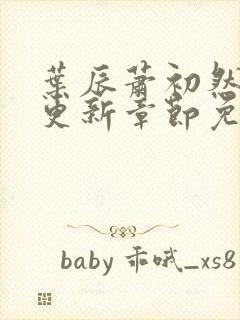 叶辰萧初然刚刚更新章节免费阅读笔趣阁