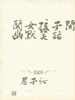 哄女孩子开心的幽默笑话