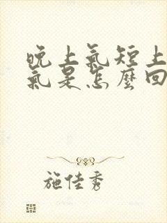 晚上气短上不来气是怎么回事