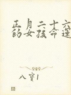 正月二十六出生的女孩命运如何