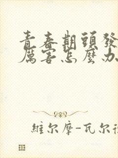 青春期头发出油厉害怎么办