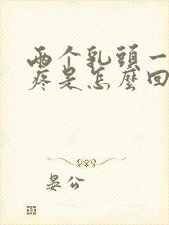 两个乳头一碰就疼是怎么回事?