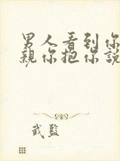 男人看到你就想亲你抱你说明什么