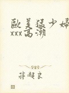 欧美猛少妇性xxxx高潮