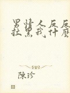 男情人反反复复拉黑我什么意思