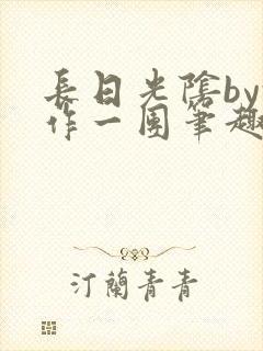 长日光阴by乱作一团笔趣阁免费阅读无