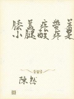 膝盖疼带着脚踝小腿酸疼是怎么回事