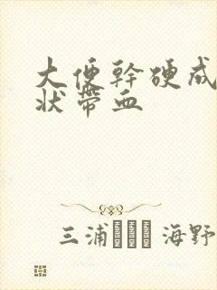 大便干硬成颗粒状带血