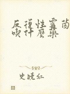 反复性霉菌阴炎吃什么药