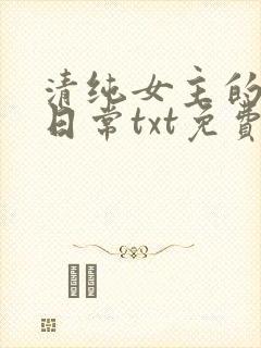 清纯女主的被擒日常txt免费阅读小说