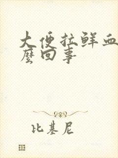 大便拉鲜血是怎么回事