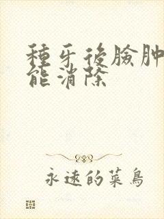 种牙后脸肿几天能消除