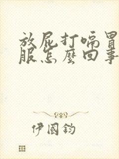 放屁打嗝胃不舒服怎么回事