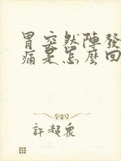 胃突然阵发性疼痛是怎么回事