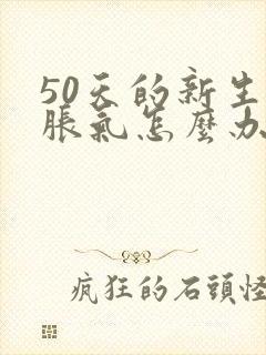 50天的新生儿胀气怎么办快速排气