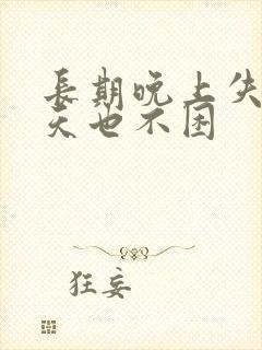 长期晚上失眠白天也不困