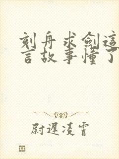 刻舟求剑这个寓言故事懂了什么道理