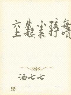 六岁小孩每天早上起来打喷嚏怎么办