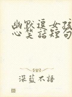 幽默逗女孩子开心笑话短句