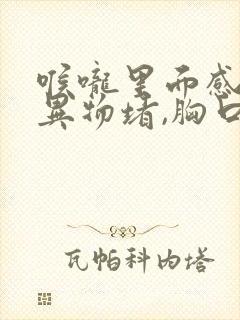 喉咙里面感觉有异物堵,胸口有点堵