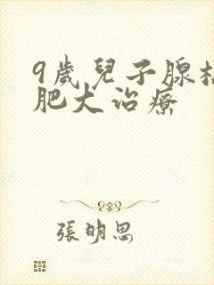 9岁儿子腺样体肥大治疗