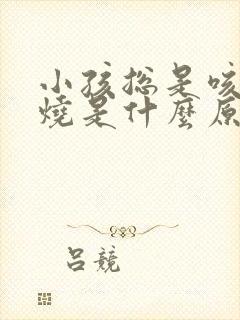 小孩总是咳嗽发烧是什么原因