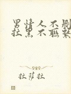 男情人不删除不拉黑不联系说明什么