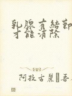 乳腺有结节怎样才能消除