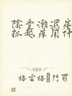 阴囊潮湿瘙痒越抓越痒用什么药