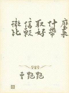 微信取什么名字比较好带来好运气