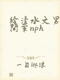 给清水文男主们开荤nph