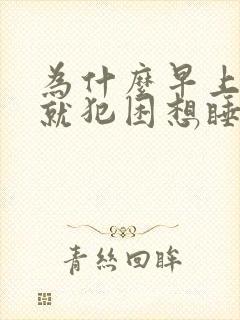 为什么早上起来就犯困想睡觉